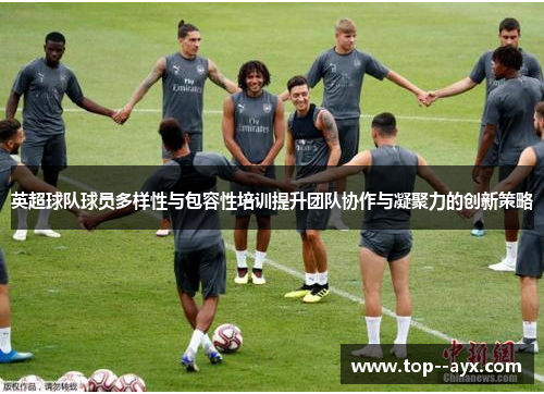 英超球队球员多样性与包容性培训提升团队协作与凝聚力的创新策略