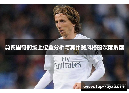 莫德里奇的场上位置分析与其比赛风格的深度解读