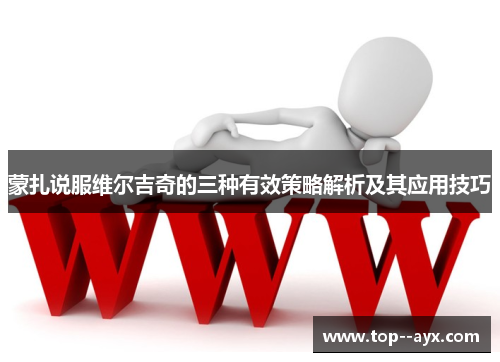 蒙扎说服维尔吉奇的三种有效策略解析及其应用技巧 蒙扎说服维尔吉奇的三种有效策略解析及其应用技巧