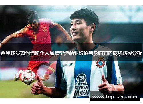 西甲球员如何借助个人品牌塑造商业价值与影响力的成功路径分析 西甲球员如何借助个人品牌塑造商业价值与影响力的成功路径分析
