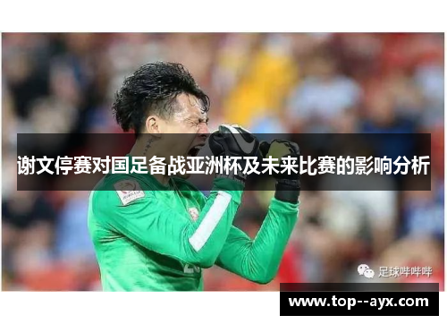 谢文停赛对国足备战亚洲杯及未来比赛的影响分析 谢文停赛对国足备战亚洲杯及未来比赛的影响分析