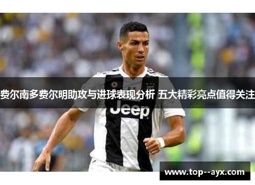费尔南多费尔明助攻与进球表现分析 五大精彩亮点值得关注 费尔南多费尔明助攻与进球表现分析 五大精彩亮点值得关注