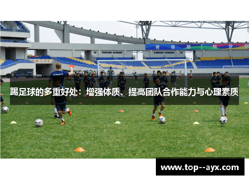 踢足球的多重好处:增强体质、提高团队合作能力与心理素质 踢足球的多重好处:增强体质、提高团队合作能力与心理素质