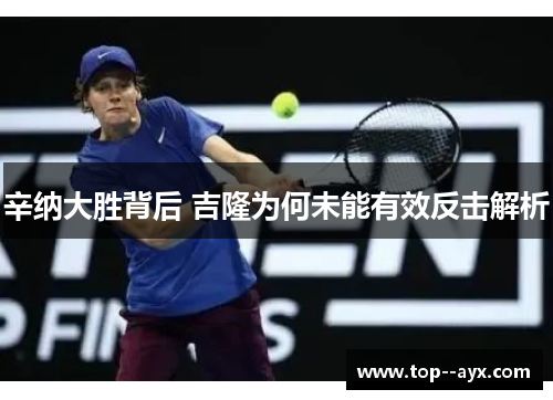 辛纳大胜背后 吉隆为何未能有效反击解析 辛纳大胜背后 吉隆为何未能有效反击解析