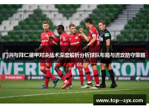 门兴与拜仁德甲对决战术深度解析分析球队布局与进攻防守策略 门兴与拜仁德甲对决战术深度解析分析球队布局与进攻防守策略