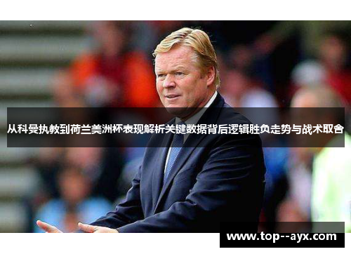 从科曼执教到荷兰美洲杯表现解析关键数据背后逻辑胜负走势与战术取舍 从科曼执教到荷兰美洲杯表现解析关键数据背后逻辑胜负走势与战术取舍
