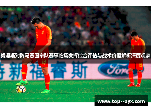 努涅斯对阵马赛国家队赛事临场发挥综合评估与战术价值解析深度观察