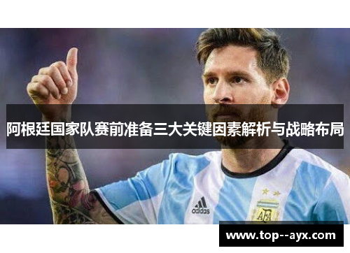阿根廷国家队赛前准备三大关键因素解析与战略布局 阿根廷国家队赛前准备三大关键因素解析与战略布局