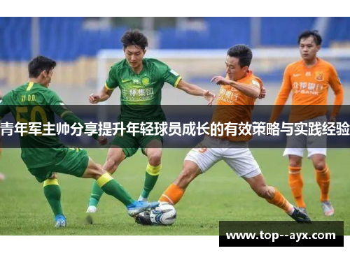 青年军主帅分享提升年轻球员成长的有效策略与实践经验