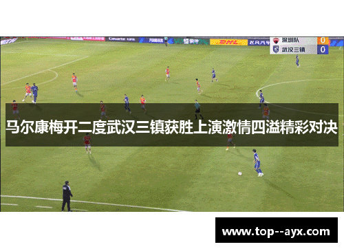 马尔康梅开二度武汉三镇获胜上演激情四溢精彩对决