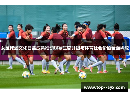 女足球迷文化日益成熟推动观赛生态升级与体育社会价值全面释放