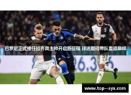 巴罗尼正式接任拉齐奥主帅开启新征程 球迷期待带队重返巅峰