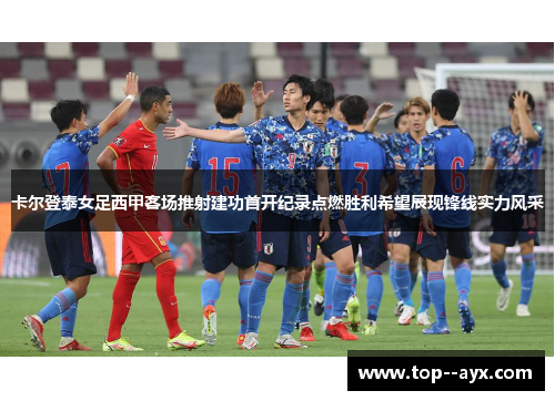 卡尔登泰女足西甲客场推射建功首开纪录点燃胜利希望展现锋线实力风采