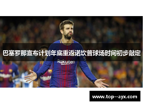 巴塞罗那宣布计划年底重返诺坎普球场时间初步敲定