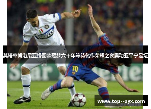 莫塔率博洛尼亚终圆欧冠梦六十年等待化作荣耀之夜震动亚平宁足坛 莫塔率博洛尼亚终圆欧冠梦六十年等待化作荣耀之夜震动亚平宁足坛