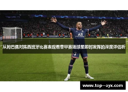 从姆巴佩对阵西班牙比赛表现看意甲赛场球星即时发挥的深度评估析