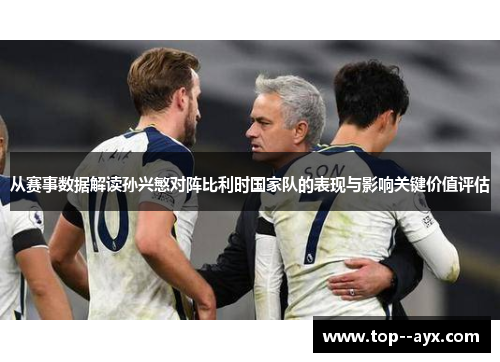 从赛事数据解读孙兴慜对阵比利时国家队的表现与影响关键价值评估 从赛事数据解读孙兴慜对阵比利时国家队的表现与影响关键价值评估