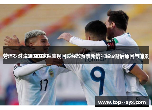 劳塔罗对阵韩国国家队表现回暖释放赛事新信号解读背后原因与前景 劳塔罗对阵韩国国家队表现回暖释放赛事新信号解读背后原因与前景
