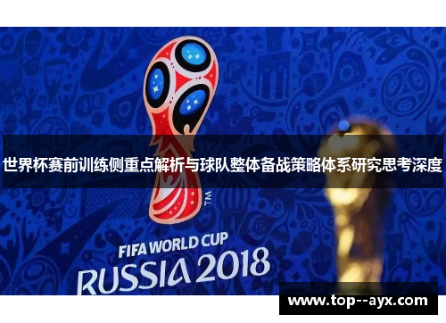 世界杯赛前训练侧重点解析与球队整体备战策略体系研究思考深度 世界杯赛前训练侧重点解析与球队整体备战策略体系研究思考深度