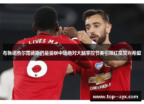 布鲁诺费尔南德斯仍是曼联中场绝对大脑掌控节奏引领红魔复兴希望 布鲁诺费尔南德斯仍是曼联中场绝对大脑掌控节奏引领红魔复兴希望